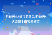 抖音黄v认证代表什么(抖音黄v认证哪个最容易通过)