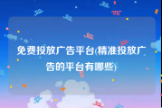 免费投放广告平台(精准投放广告的平台有哪些)