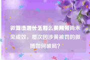 微博上为什么那么多网黄
，业绩增长乏力、视频号尚未见成效，屡次因涉黄被罚的微博如何破局？