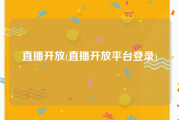 直播开放(直播开放平台登录)