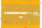 如何申请微博v认证
，我的微博可以申请个人v认证吗？