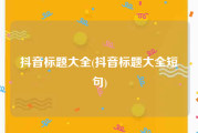 抖音标题大全(抖音标题大全短句)