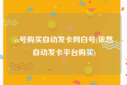 vx号购买自动发卡网白号(依然自动发卡平台购买)