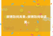 微博如何弄黄v(微博如何申请黄v)