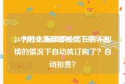24小时业务自助粉丝下单平台
，为什么有很多业务在我不知情的情况下自动就订购了？自动扣费？
