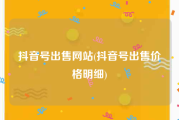 抖音号出售网站(抖音号出售价格明细)