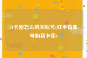 91卡密怎么购买账号(红手指账号购买卡密)