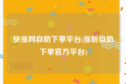 快涨网自助下单平台(涨粉自助下单官方平台)