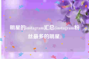 明星的instagram汇总(instagram粉丝最多的明星)