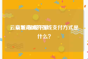 云商城-在线下单
，京东商城的在线支付方式是什么？