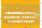 买赞自助下单平台
，新上市的股票，很难买入。能否直接以第二天涨停价买入，什么时间委托才能买着？