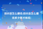 拍抖音怎么赚钱(拍抖音怎么赚钱多少赞才有钱)