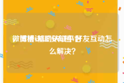 微博橙v辅助认证平台
，微博认证没有橙V好友互动怎么解决？