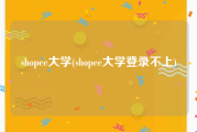 shopee大学(shopee大学登录不上)
