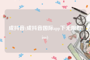 成抖音(成抖音国际app下无限看ios)