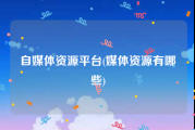 自媒体资源平台(媒体资源有哪些)