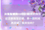 淘宝店铺800一个收购
，朋友给我3500元，用我的身份证注册淘宝店铺，养一段时间再卖掉，有风险吗？