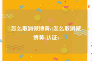 怎么取消微博黄v(怎么取消微博黄v认证)