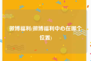 微博福利(微博福利中心在哪个位置)