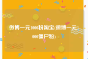 微博一元1000粉淘宝(微博一元1000僵尸粉)