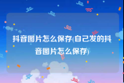 抖音图片怎么保存(自己发的抖音图片怎么保存)