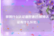 微博什么认证最好通过(微博认证有什么坏处)