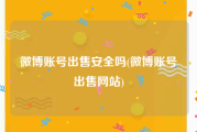 微博账号出售安全吗(微博账号出售网站)