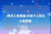 v博怎么看直播(全国少工委怎么看直播)