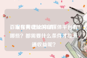百家号黄v怎么申请
，现在有收益的自媒体平台有哪些？都需要什么条件才能开通收益呢？