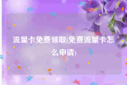 流量卡免费领取(免费流量卡怎么申请)