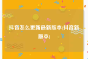 抖音怎么更新最新版本(抖音新版本)