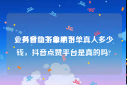 业务自助下单平台
，抖音业务自助下单真人多少钱，抖音点赞平台是真的吗?