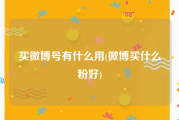 买微博号有什么用(微博买什么粉好)