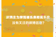 微博上为什么那么多网黄
，为什么微博里多出那么多我没有关注的微博信息？