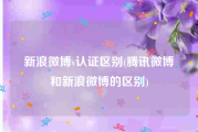 新浪微博v认证区别(腾讯微博和新浪微博的区别)