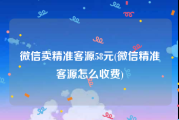 微信卖精准客源58元(微信精准客源怎么收费)