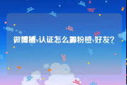 微博橙v认证怎么弄
，微博v认证怎么加粉橙v好友？
