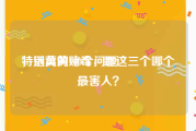 特别黄的100个问题
，远离黄赌毒，那这三个哪个最害人？