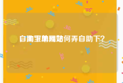 自助下单网站
，淘宝助理如何弄自助下？