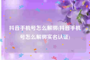 抖音手机号怎么解绑(抖音手机号怎么解绑实名认证)