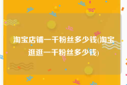 淘宝店铺一千粉丝多少钱(淘宝逛逛一千粉丝多少钱)