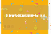 怎么在微博上找黄色
，新版微博怎么找赞过的微博？