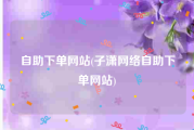 自助下单网站(子潇网络自助下单网站)