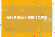 定向直播(定向直播什么意思)
