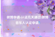 微博申请v认证几天通过(微博音乐人认证申请)