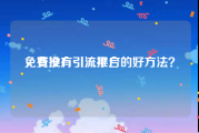 免费推广引流平台
，有没有引流推广的好方法？