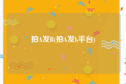 拍A发B(拍A发b平台)