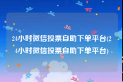 24小时微信投票自助下单平台(24小时微信投票自助下单平台)