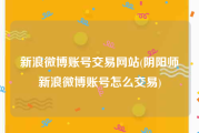 新浪微博账号交易网站(阴阳师新浪微博账号怎么交易)