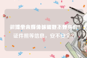 微博个人身份认证好不好
，注册自媒体都需要上传身份证件照等信息，安不安全？
